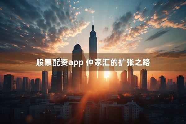 股票配资app 仲家汇的扩张之路
