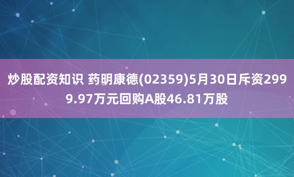 炒股配资知识 药明康德(02359)5月30日斥资2999.97万元回购A股46.81万股