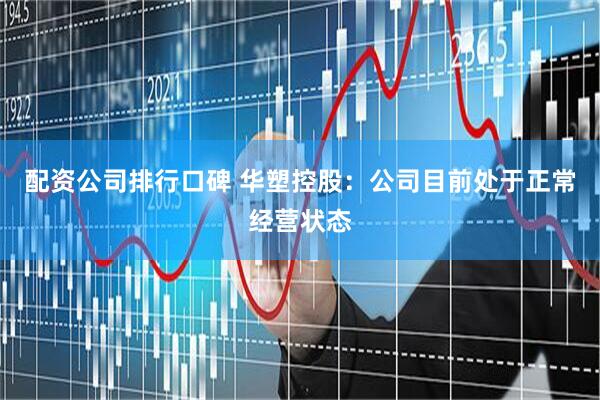 配资公司排行口碑 华塑控股：公司目前处于正常经营状态