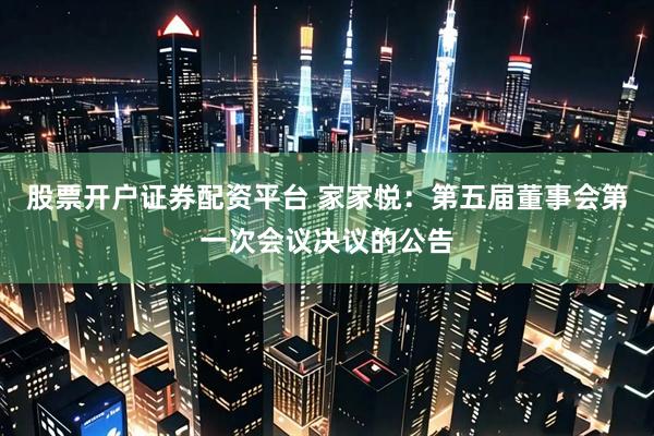 股票开户证券配资平台 家家悦：第五届董事会第一次会议决议的公告