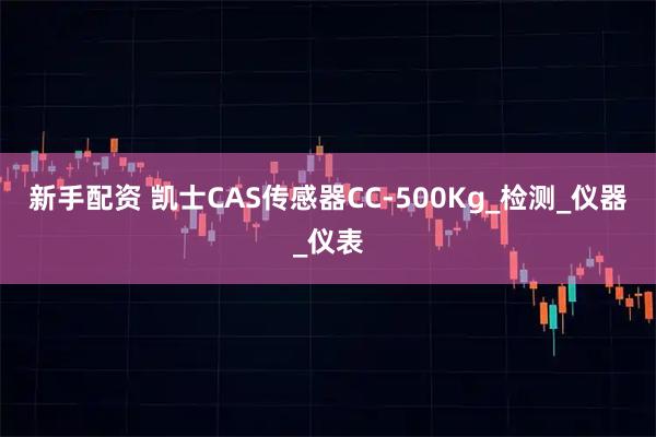 新手配资 凯士CAS传感器CC-500Kg_检测_仪器_仪表