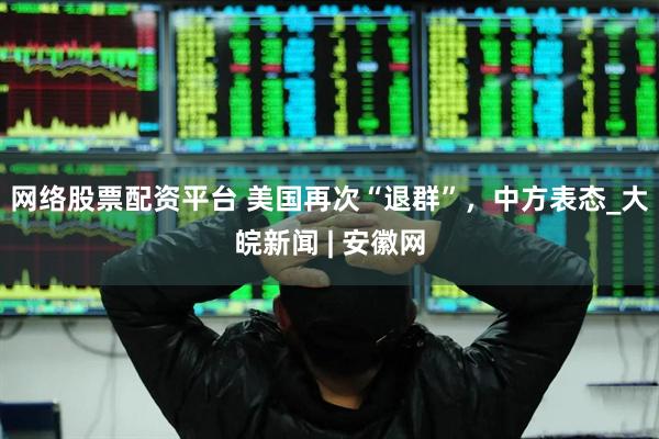 网络股票配资平台 美国再次“退群”，中方表态_大皖新闻 | 安徽网