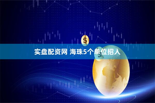 实盘配资网 海珠5个单位招人